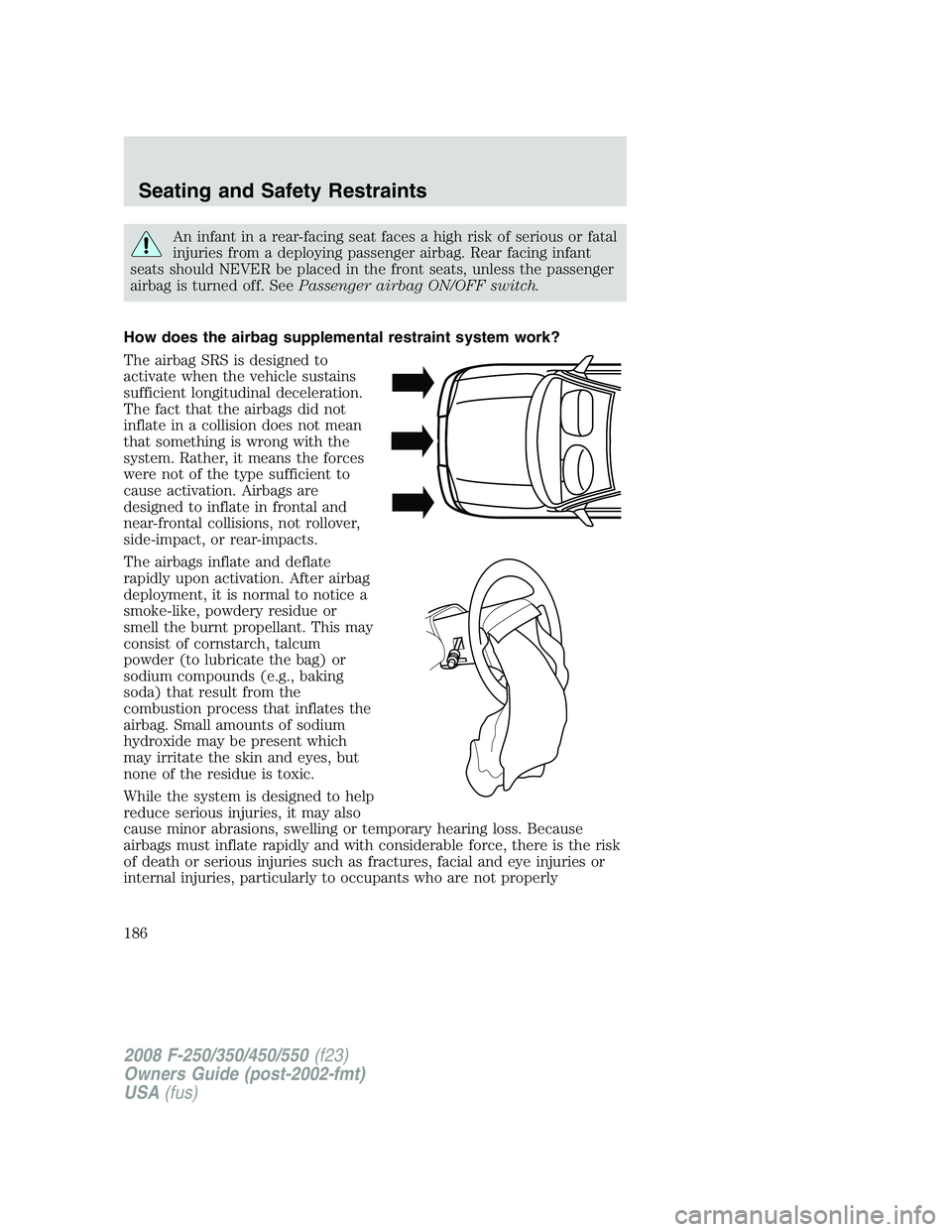 FORD F250 2008 Owners Manual An infant in a rear-facing seat faces a high risk of serious or fatal
injuries from a deploying passenger airbag. Rear facing infant
seats should NEVER be placed in the front seats, unless the passeng FORD F250 2008 Owners Manual An infant in a rear-facing seat faces a high risk of serious or fatal
injuries from a deploying passenger airbag. Rear facing infant
seats should NEVER be placed in the front seats, unless the passeng