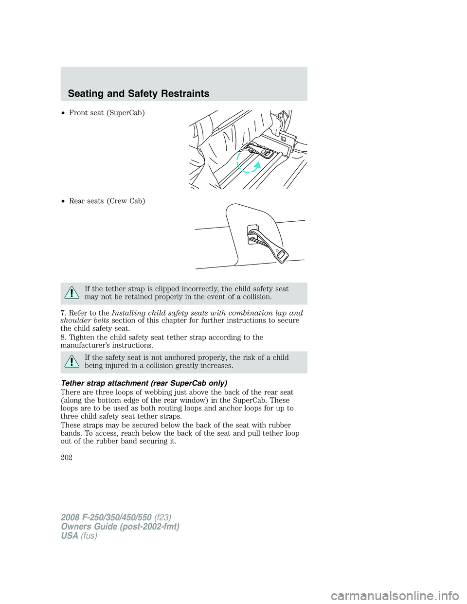 FORD F250 2008 Owners Manual •Front seat (SuperCab)
•Rear seats (Crew Cab)
If the tether strap is clipped incorrectly, the child safety seat
may not be retained properly in the event of a collision.
7. Refer to theInstalling FORD F250 2008 Owners Manual •Front seat (SuperCab)
•Rear seats (Crew Cab)
If the tether strap is clipped incorrectly, the child safety seat
may not be retained properly in the event of a collision.
7. Refer to theInstalling