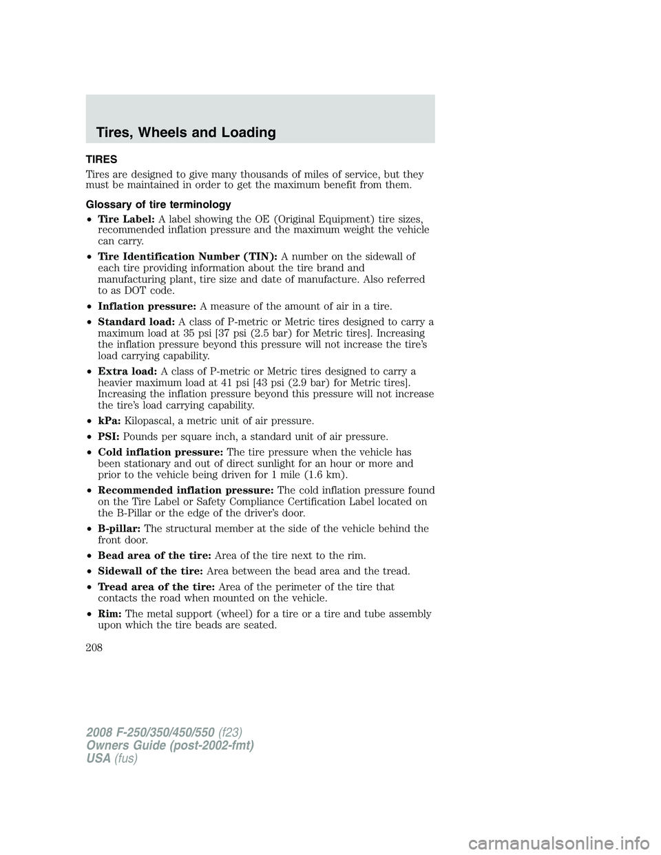 FORD F250 2008 Owners Manual TIRES
Tires are designed to give many thousands of miles of service, but they
must be maintained in order to get the maximum benefit from them.
Glossary of tire terminology
•Tire Label:A label showi FORD F250 2008 Owners Manual TIRES
Tires are designed to give many thousands of miles of service, but they
must be maintained in order to get the maximum benefit from them.
Glossary of tire terminology
•Tire Label:A label showi