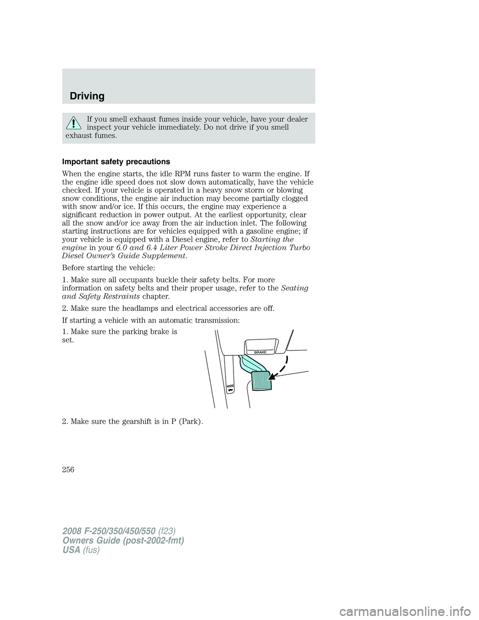 FORD F250 2008  Owners Manual If you smell exhaust fumes inside your vehicle, have your dealer
inspect your vehicle immediately. Do not drive if you smell
exhaust fumes.
Important safety precautions
When the engine starts, the idl