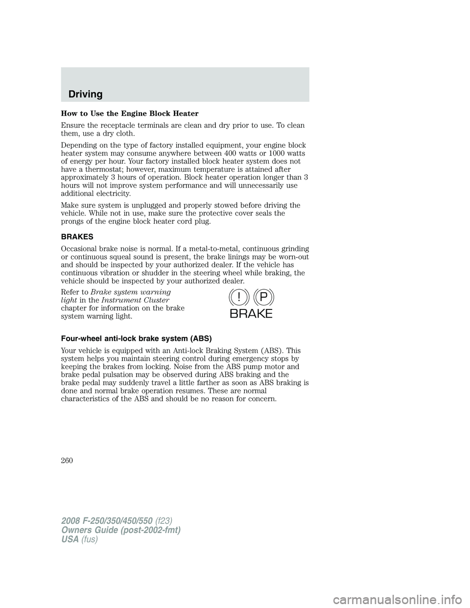 FORD F250 2008  Owners Manual How to Use the Engine Block Heater
Ensure the receptacle terminals are clean and dry prior to use. To clean
them, use a dry cloth.
Depending on the type of factory installed equipment, your engine blo