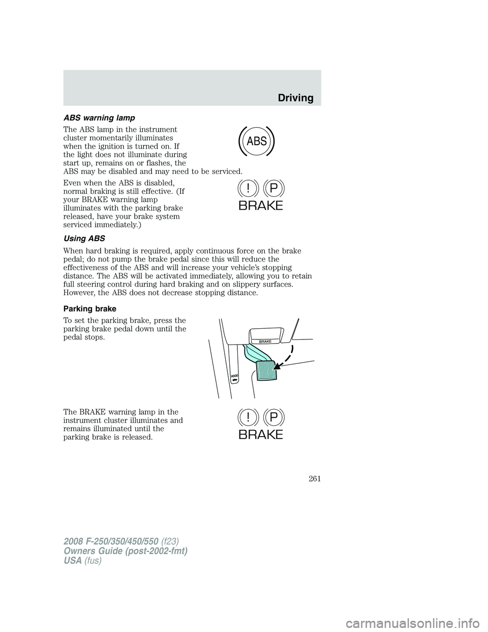 FORD F250 2008  Owners Manual ABS warning lamp
The ABS lamp in the instrument
cluster momentarily illuminates
when the ignition is turned on. If
the light does not illuminate during
start up, remains on or flashes, the
ABS may be 