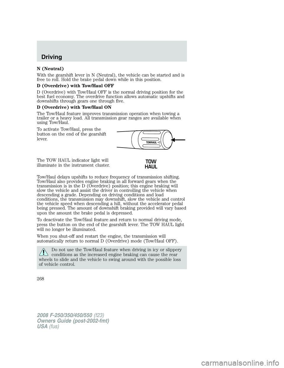FORD F250 2008  Owners Manual N (Neutral)
With the gearshift lever in N (Neutral), the vehicle can be started and is
free to roll. Hold the brake pedal down while in this position.
D (Overdrive) with Tow/Haul OFF
D (Overdrive) wit