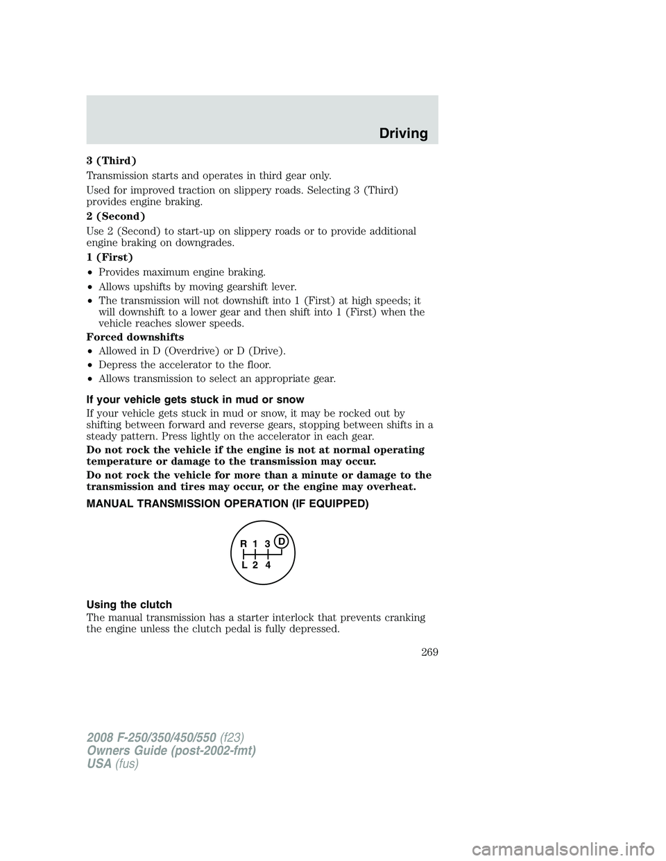 FORD F250 2008  Owners Manual 3 (Third)
Transmission starts and operates in third gear only.
Used for improved traction on slippery roads. Selecting 3 (Third)
provides engine braking.
2 (Second)
Use 2 (Second) to start-up on slipp