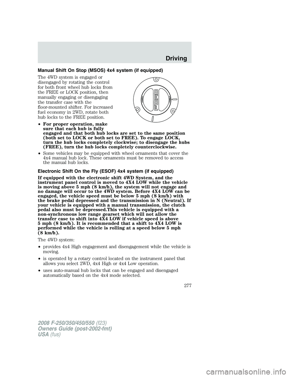 FORD F250 2008  Owners Manual Manual Shift On Stop (MSOS) 4x4 system (if equipped)
The 4WD system is engaged or
disengaged by rotating the control
for both front wheel hub locks from
the FREE or LOCK position, then
manually engagi