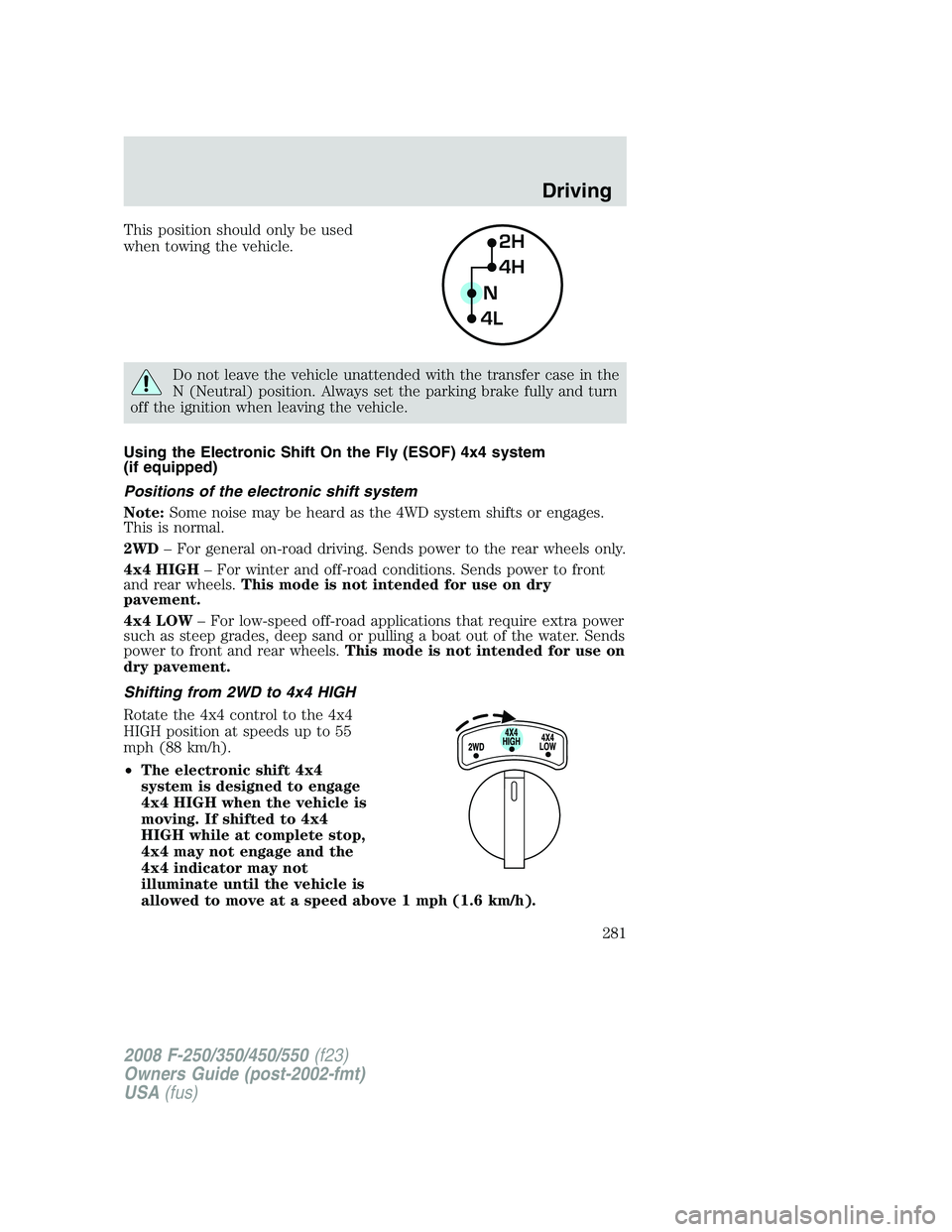 FORD F250 2008  Owners Manual This position should only be used
when towing the vehicle.
Do not leave the vehicle unattended with the transfer case in the
N (Neutral) position. Always set the parking brake fully and turn
off the i