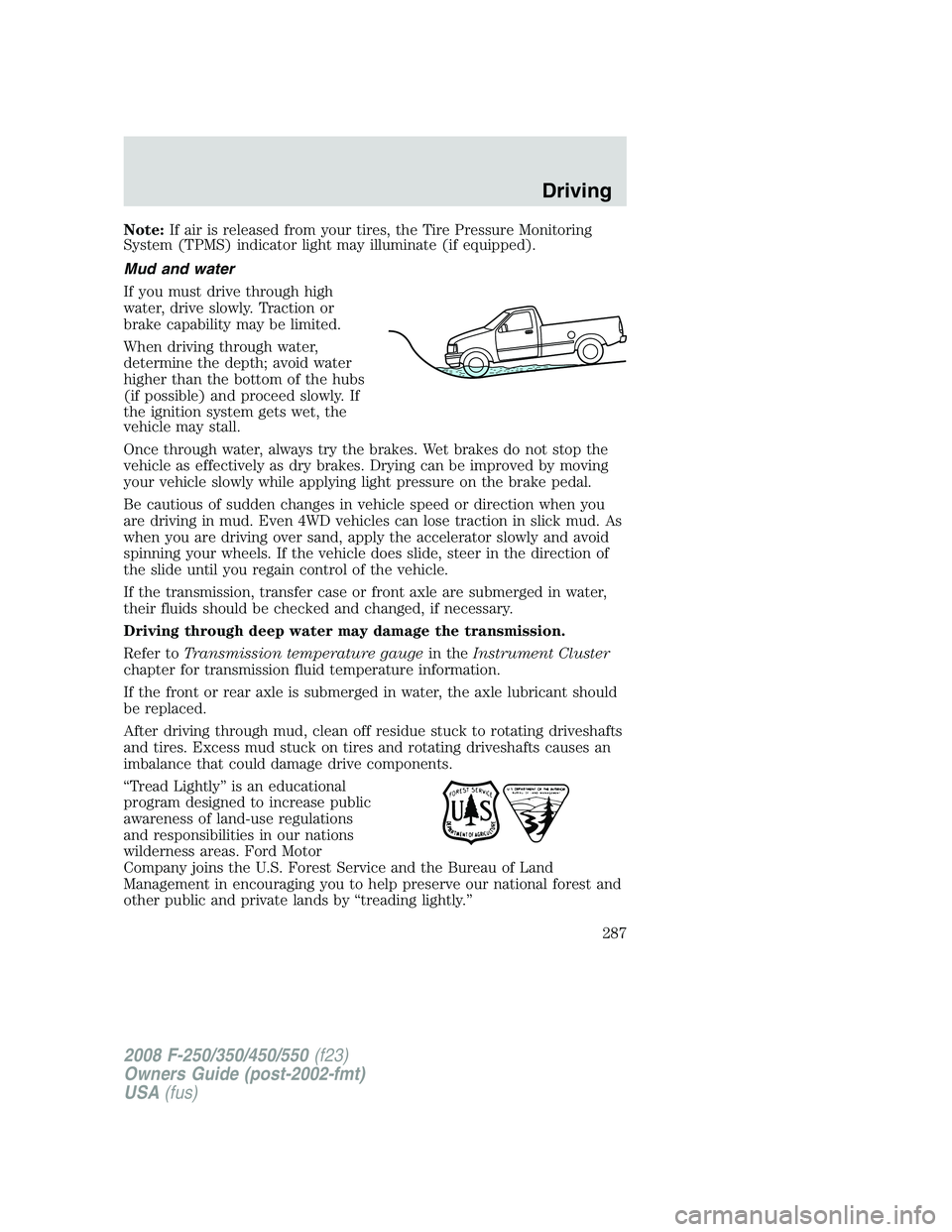 FORD F250 2008  Owners Manual Note:If air is released from your tires, the Tire Pressure Monitoring
System (TPMS) indicator light may illuminate (if equipped).
Mud and water
If you must drive through high
water, drive slowly. Trac