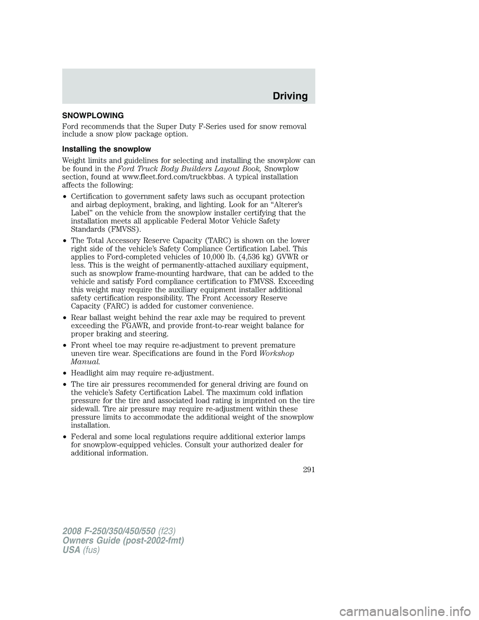 FORD F250 2008  Owners Manual SNOWPLOWING
Ford recommends that the Super Duty F-Series used for snow removal
include a snow plow package option.
Installing the snowplow
Weight limits and guidelines for selecting and installing the
