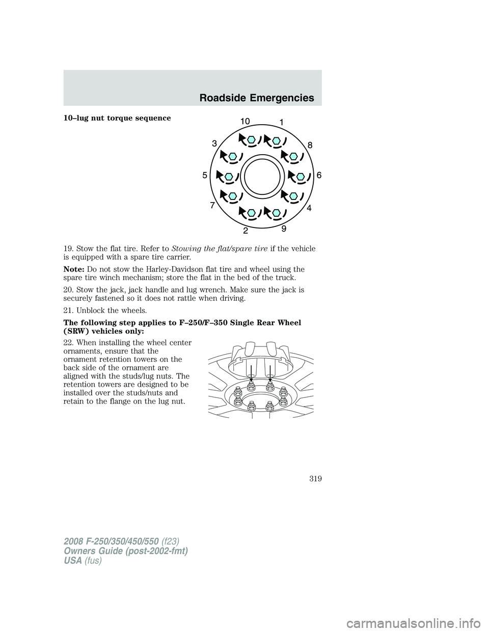 FORD F250 2008  Owners Manual 10–lug nut torque sequence
19. Stow the flat tire. Refer toStowing the flat/spare tireif the vehicle
is equipped with a spare tire carrier.
Note:Do not stow the Harley-Davidson flat tire and wheel u