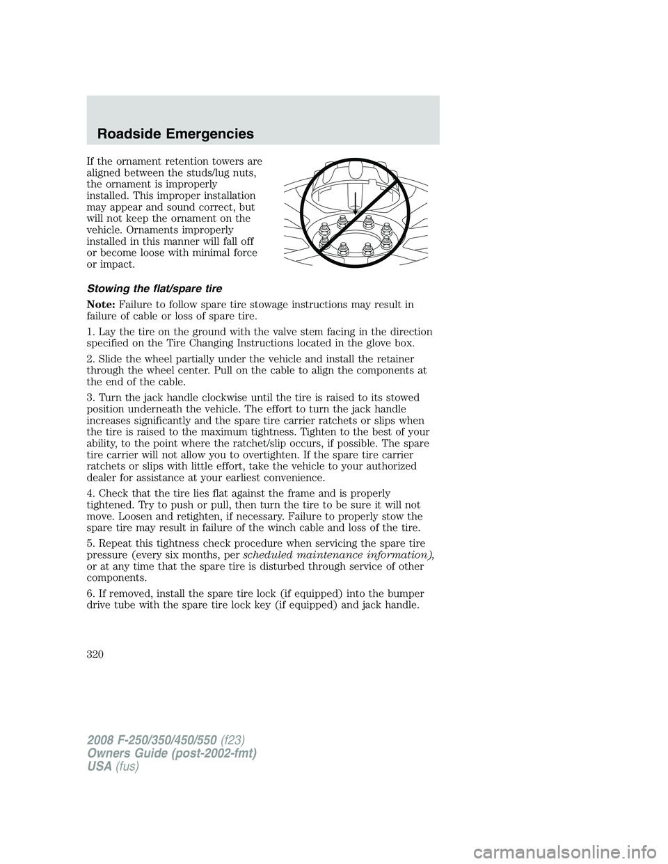 FORD F250 2008  Owners Manual If the ornament retention towers are
aligned between the studs/lug nuts,
the ornament is improperly
installed. This improper installation
may appear and sound correct, but
will not keep the ornament o
