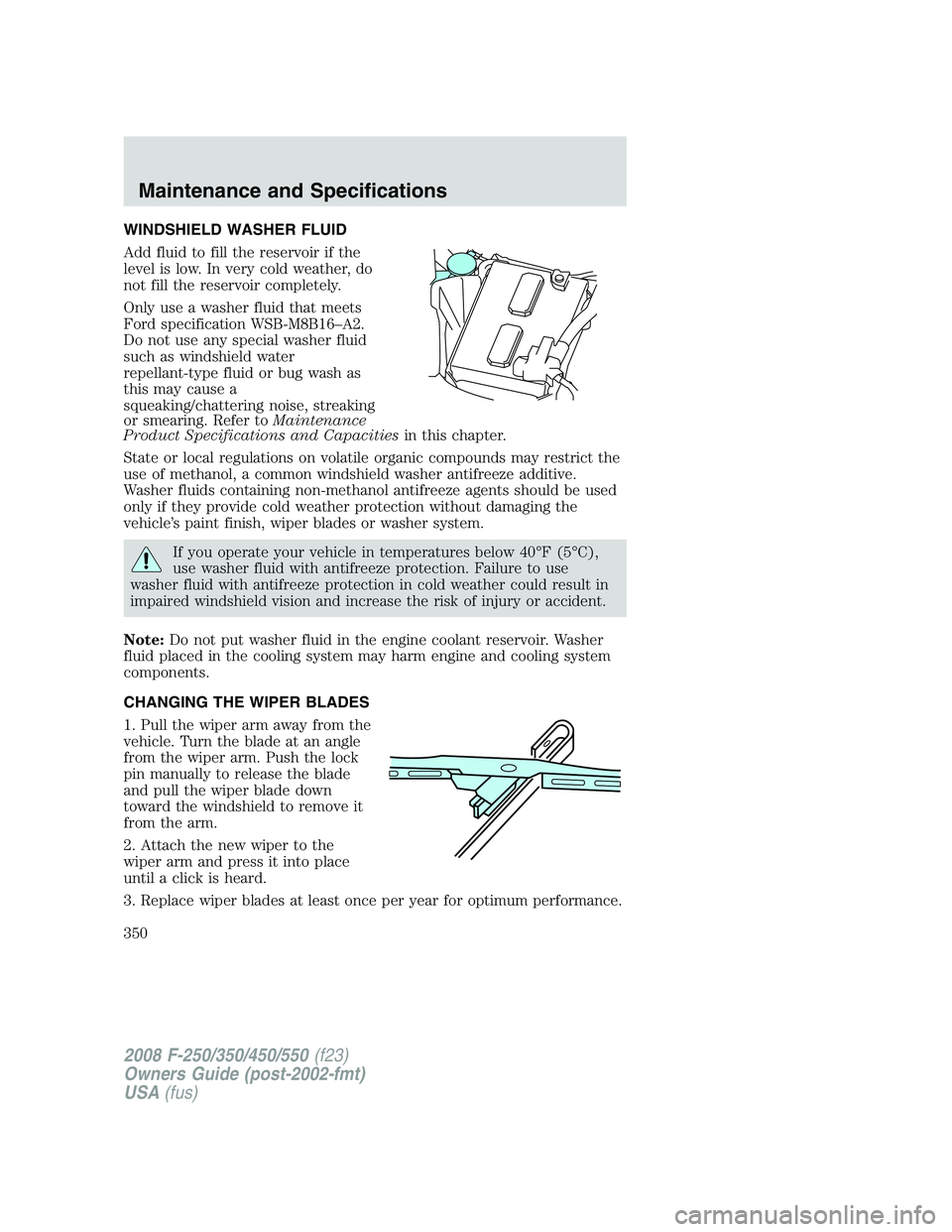 FORD F250 2008 Owners Manual WINDSHIELD WASHER FLUID
Add fluid to fill the reservoir if the
level is low. In very cold weather, do
not fill the reservoir completely.
Only use a washer fluid that meets
Ford specification WSB-M8B16 FORD F250 2008 Owners Manual WINDSHIELD WASHER FLUID
Add fluid to fill the reservoir if the
level is low. In very cold weather, do
not fill the reservoir completely.
Only use a washer fluid that meets
Ford specification WSB-M8B16