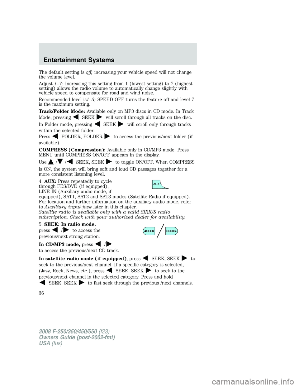 FORD F250 2008  Owners Manual The default setting isoff;increasing your vehicle speed will not change
the volume level.
Adjust1–7:Increasing this setting from 1 (lowest setting) to 7 (highest
setting) allows the radio volume to 
