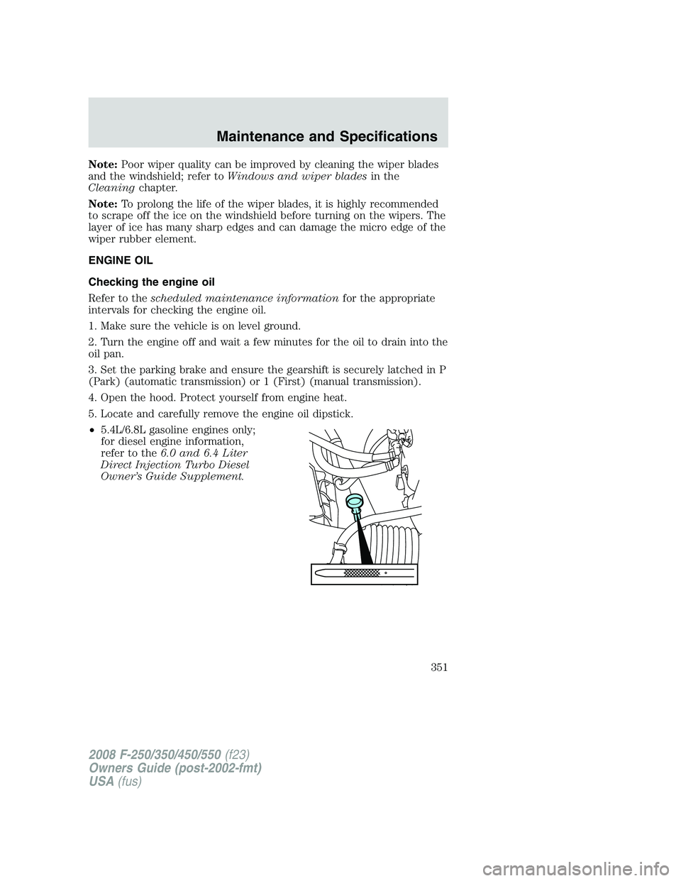 FORD F250 2008  Owners Manual Note:Poor wiper quality can be improved by cleaning the wiper blades
and the windshield; refer toWindows and wiper bladesin the
Cleaningchapter.
Note:To prolong the life of the wiper blades, it is hig