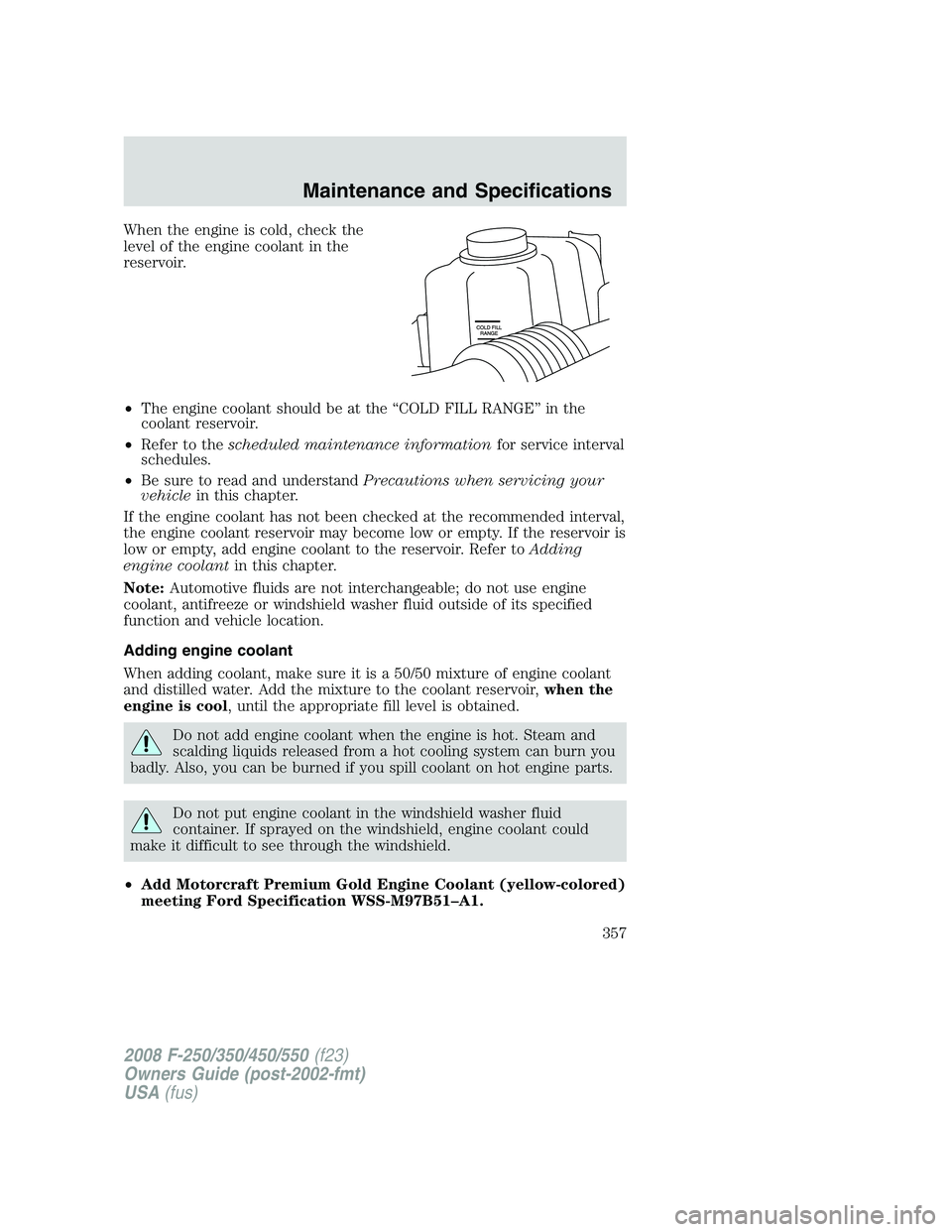 FORD F250 2008  Owners Manual When the engine is cold, check the
level of the engine coolant in the
reservoir.
•The engine coolant should be at the “COLD FILL RANGE” in the
coolant reservoir.
•Refer to thescheduled mainten