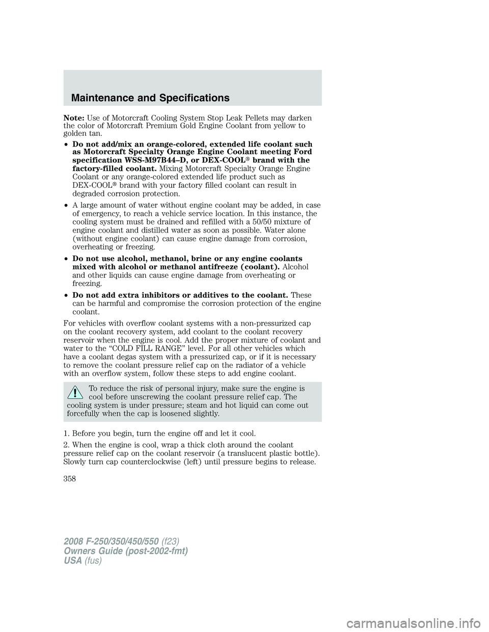 FORD F250 2008  Owners Manual Note:Use of Motorcraft Cooling System Stop Leak Pellets may darken
the color of Motorcraft Premium Gold Engine Coolant from yellow to
golden tan.
•Do not add/mix an orange-colored, extended life coo