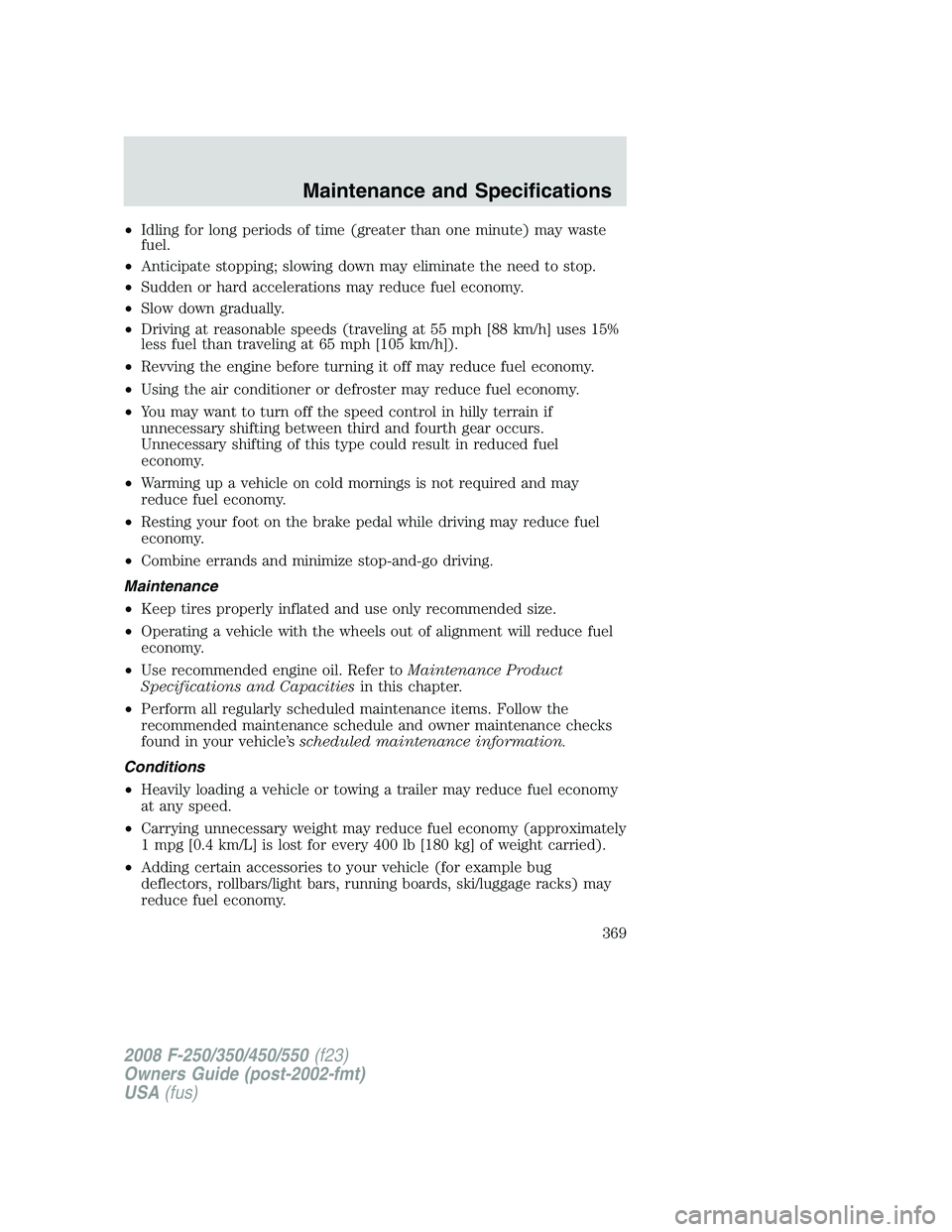 FORD F250 2008  Owners Manual •Idling for long periods of time (greater than one minute) may waste
fuel.
•Anticipate stopping; slowing down may eliminate the need to stop.
•Sudden or hard accelerations may reduce fuel econom