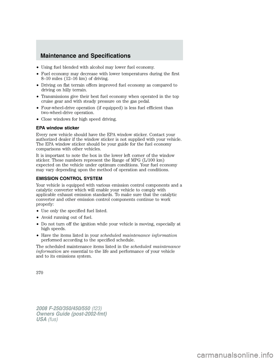 FORD F250 2008  Owners Manual •Using fuel blended with alcohol may lower fuel economy.
•Fuel economy may decrease with lower temperatures during the first
8–10 miles (12–16 km) of driving.
•Driving on flat terrain offers
