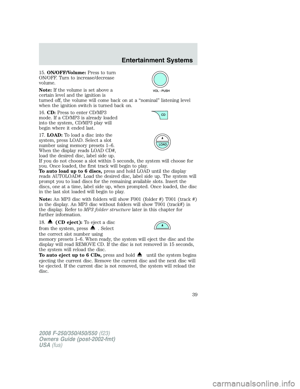 FORD F250 2008  Owners Manual 15.ON/OFF/Volume:Press to turn
ON/OFF. Turn to increase/decrease
volume.
Note:If the volume is set above a
certain level and the ignition is
turned off, the volume will come back on at a “nominal”