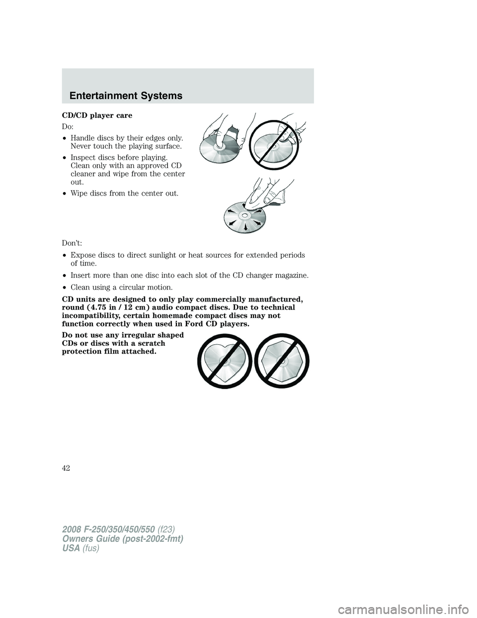 FORD F250 2008  Owners Manual CD/CD player care
Do:
•Handle discs by their edges only.
Never touch the playing surface.
•Inspect discs before playing.
Clean only with an approved CD
cleaner and wipe from the center
out.
•Wip