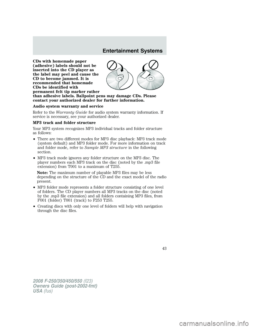 FORD F250 2008  Owners Manual CDs with homemade paper
(adhesive) labels should not be
inserted into the CD player as
the label may peel and cause the
CD to become jammed. It is
recommended that homemade
CDs be identified with
perm