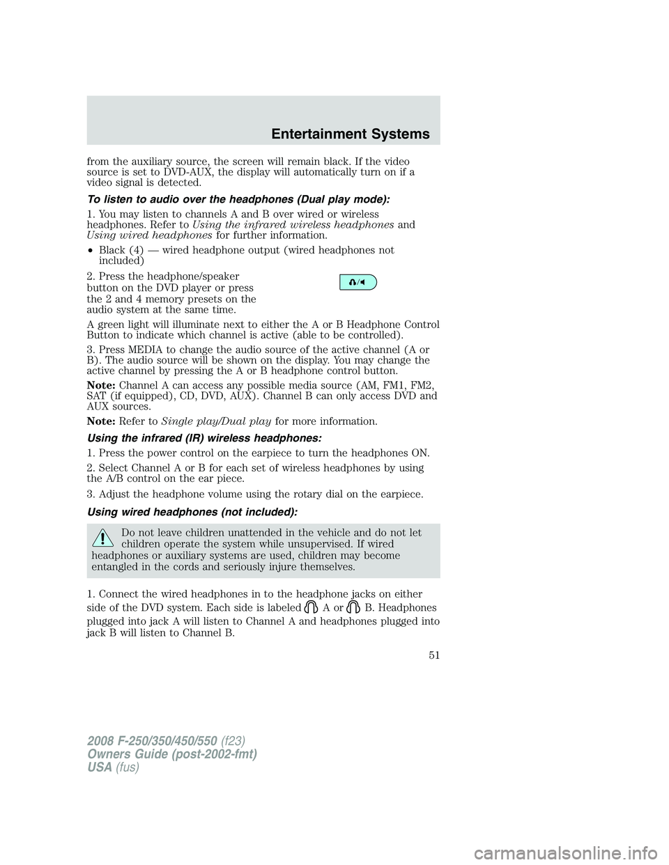 FORD F250 2008  Owners Manual from the auxiliary source, the screen will remain black. If the video
source is set to DVD-AUX, the display will automatically turn on if a
video signal is detected.
To listen to audio over the headph