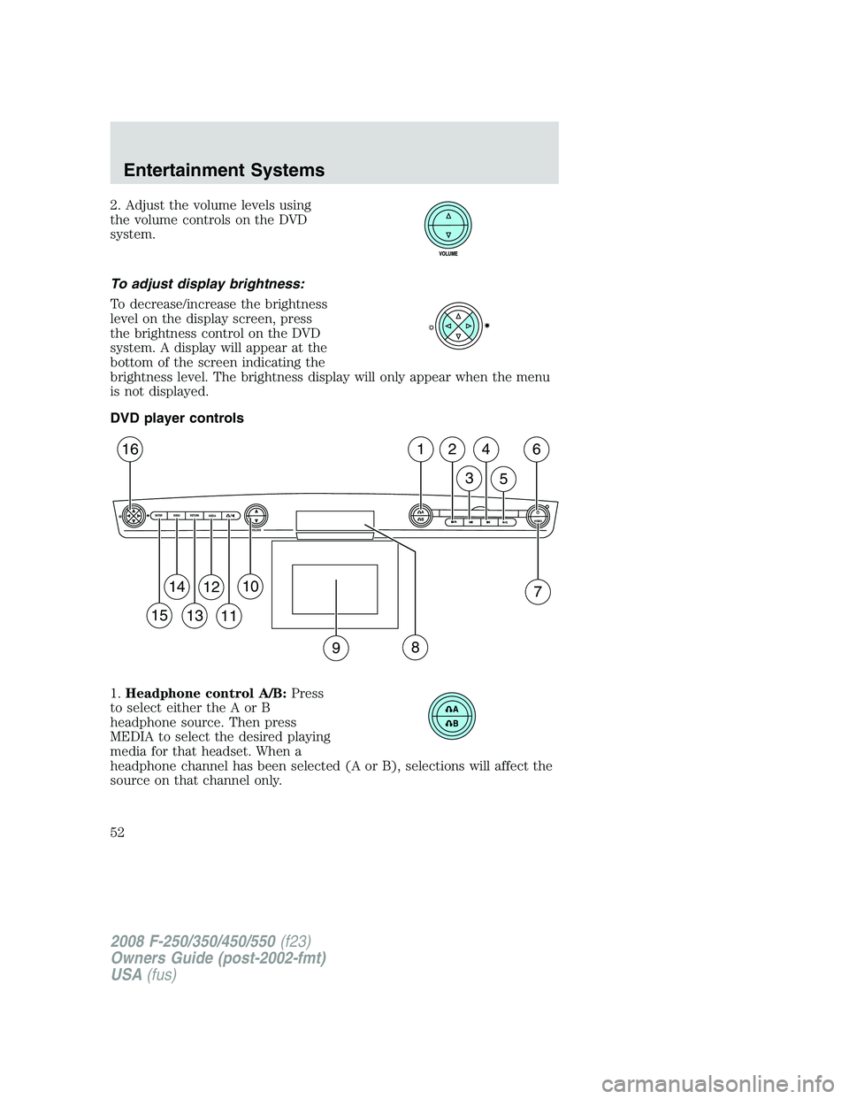 FORD F250 2008  Owners Manual 2. Adjust the volume levels using
the volume controls on the DVD
system.
To adjust display brightness:
To decrease/increase the brightness
level on the display screen, press
the brightness control on 