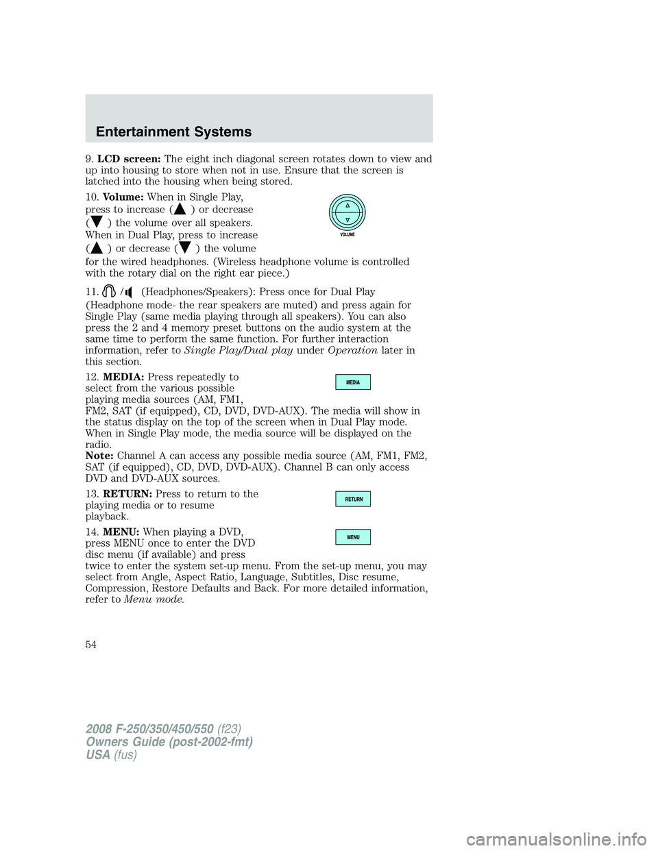 FORD F250 2008  Owners Manual 9.LCD screen:The eight inch diagonal screen rotates down to view and
up into housing to store when not in use. Ensure that the screen is
latched into the housing when being stored.
10.Volume:When in S
