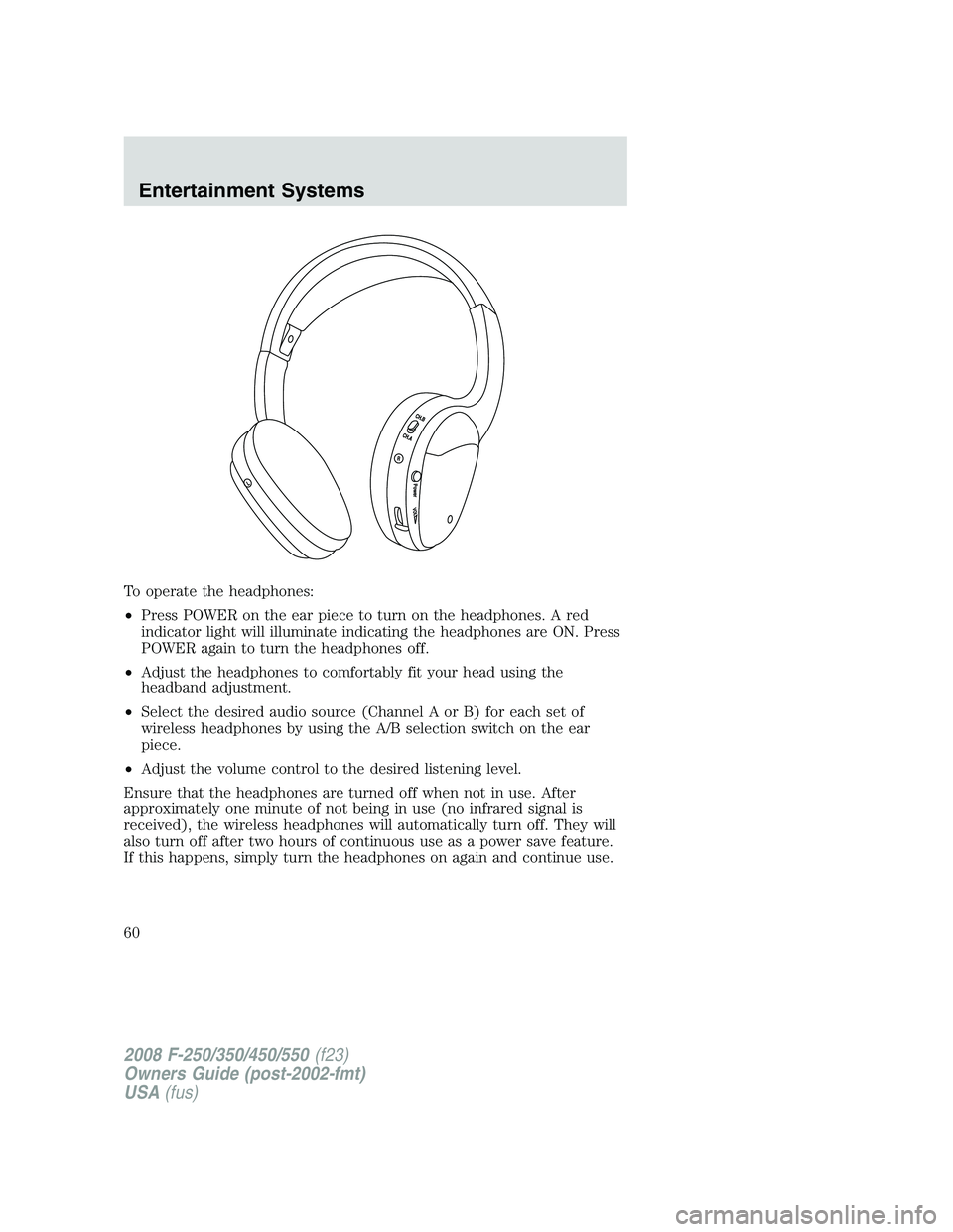 FORD F250 2008  Owners Manual To operate the headphones:
•Press POWER on the ear piece to turn on the headphones. A red
indicator light will illuminate indicating the headphones are ON. Press
POWER again to turn the headphones o
