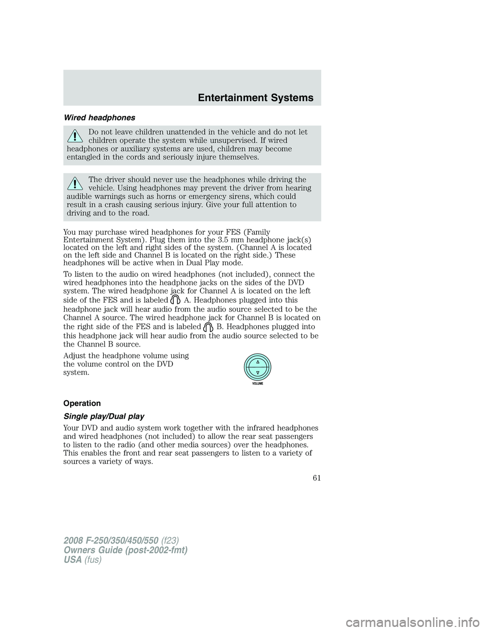 FORD F250 2008  Owners Manual Wired headphones
Do not leave children unattended in the vehicle and do not let
children operate the system while unsupervised. If wired
headphones or auxiliary systems are used, children may become
e