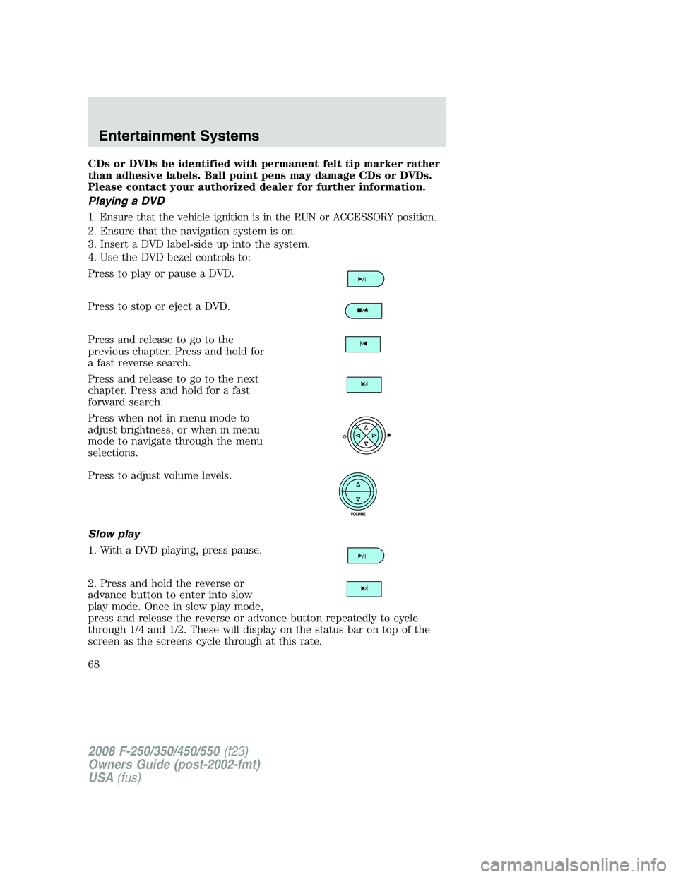 FORD F250 2008  Owners Manual CDs or DVDs be identified with permanent felt tip marker rather
than adhesive labels. Ball point pens may damage CDs or DVDs.
Please contact your authorized dealer for further information.
Playing a D
