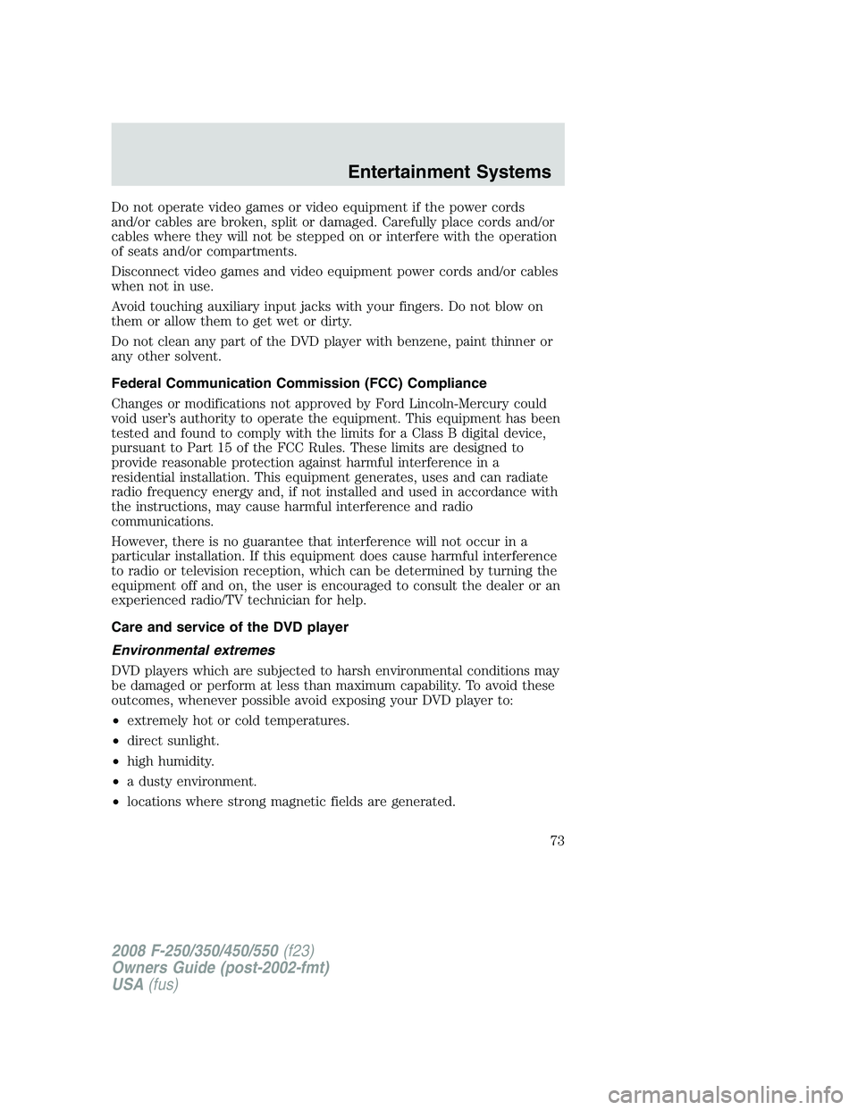 FORD F250 2008  Owners Manual Do not operate video games or video equipment if the power cords
and/or cables are broken, split or damaged. Carefully place cords and/or
cables where they will not be stepped on or interfere with the
