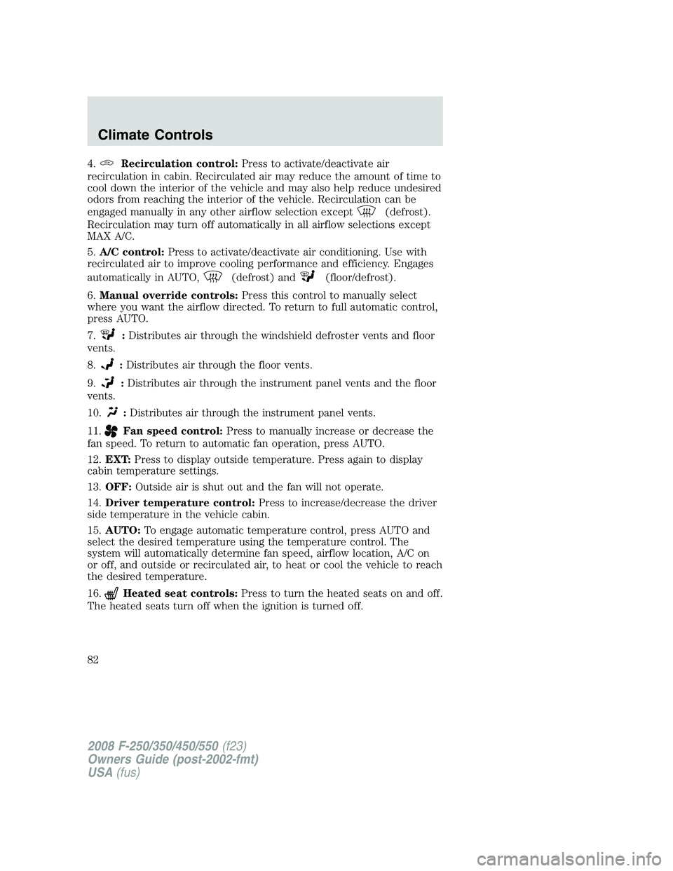 FORD F250 2008  Owners Manual 4.Recirculation control:Press to activate/deactivate air
recirculation in cabin. Recirculated air may reduce the amount of time to
cool down the interior of the vehicle and may also help reduce undesi