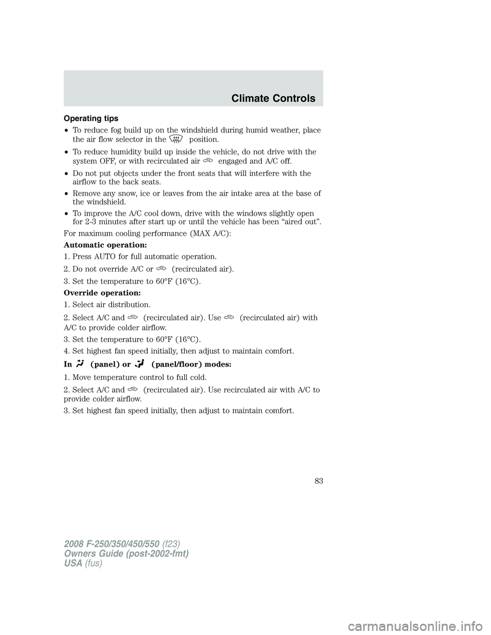 FORD F250 2008  Owners Manual Operating tips
•To reduce fog build up on the windshield during humid weather, place
the air flow selector in the
position.
•To reduce humidity build up inside the vehicle, do not drive with the
s