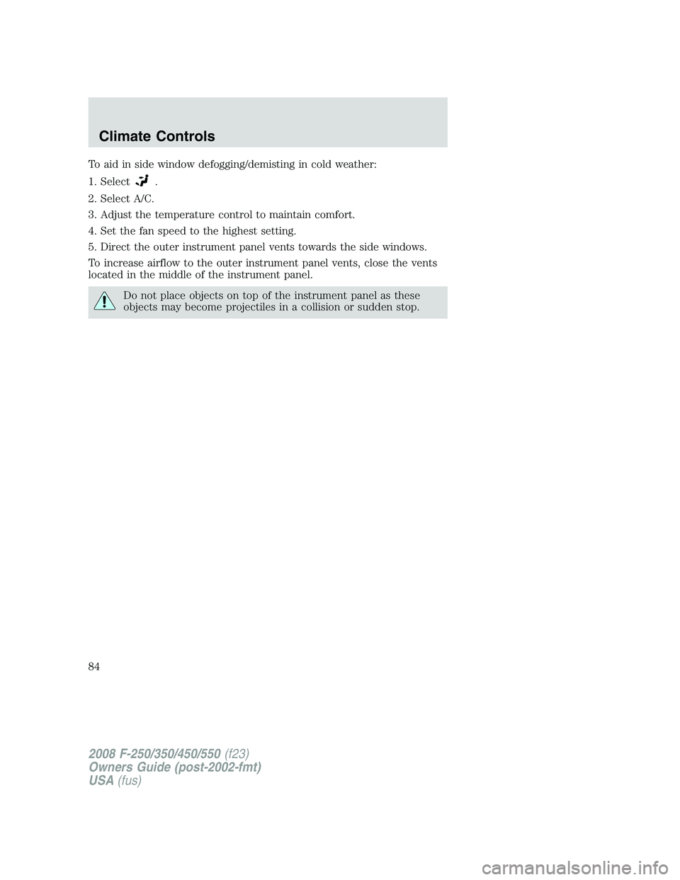 FORD F250 2008  Owners Manual To aid in side window defogging/demisting in cold weather:
1. Select
.
2. Select A/C.
3. Adjust the temperature control to maintain comfort.
4. Set the fan speed to the highest setting.
5. Direct the 