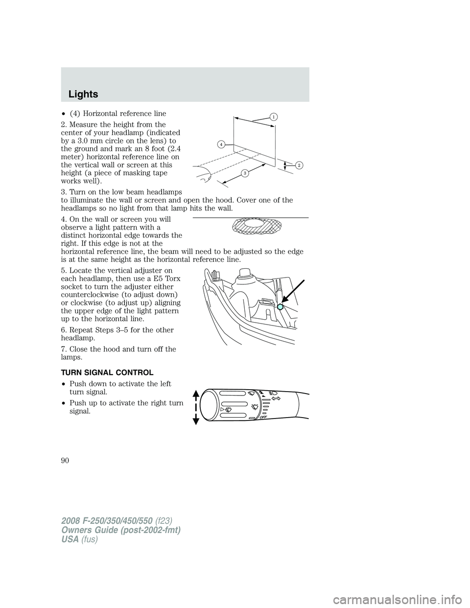FORD F250 2008  Owners Manual •(4) Horizontal reference line
2. Measure the height from the
center of your headlamp (indicated
by a 3.0 mm circle on the lens) to
the ground and mark an 8 foot (2.4
meter) horizontal reference lin