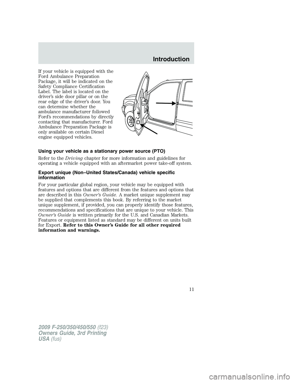 FORD F250 2009 Owners Manual If your vehicle is equipped with the
Ford Ambulance Preparation
Package, it will be indicated on the
Safety Compliance Certification
Label. The label is located on the
driver’s side door pillar or o FORD F250 2009 Owners Manual If your vehicle is equipped with the
Ford Ambulance Preparation
Package, it will be indicated on the
Safety Compliance Certification
Label. The label is located on the
driver’s side door pillar or o