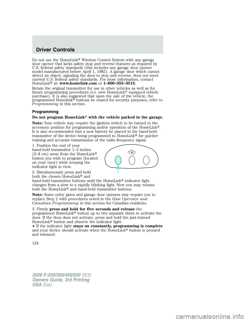 FORD F250 2009 Owners Manual Do not use the HomeLinkWireless Control System with any garage
door opener that lacks safety stop and reverse features as required by
U.S. federal safety standards (this includes any garage door open FORD F250 2009 Owners Manual Do not use the HomeLinkWireless Control System with any garage
door opener that lacks safety stop and reverse features as required by
U.S. federal safety standards (this includes any garage door open