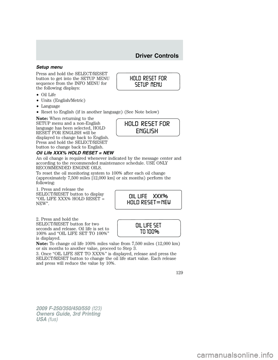 FORD F250 2009 Owners Manual Setup menu
Press and hold the SELECT/RESET
button to get into the SETUP MENU
sequence from the INFO MENU for
the following displays:
•Oil Life
•Units (English/Metric)
•Language
•Reset to Engli FORD F250 2009 Owners Manual Setup menu
Press and hold the SELECT/RESET
button to get into the SETUP MENU
sequence from the INFO MENU for
the following displays:
•Oil Life
•Units (English/Metric)
•Language
•Reset to Engli