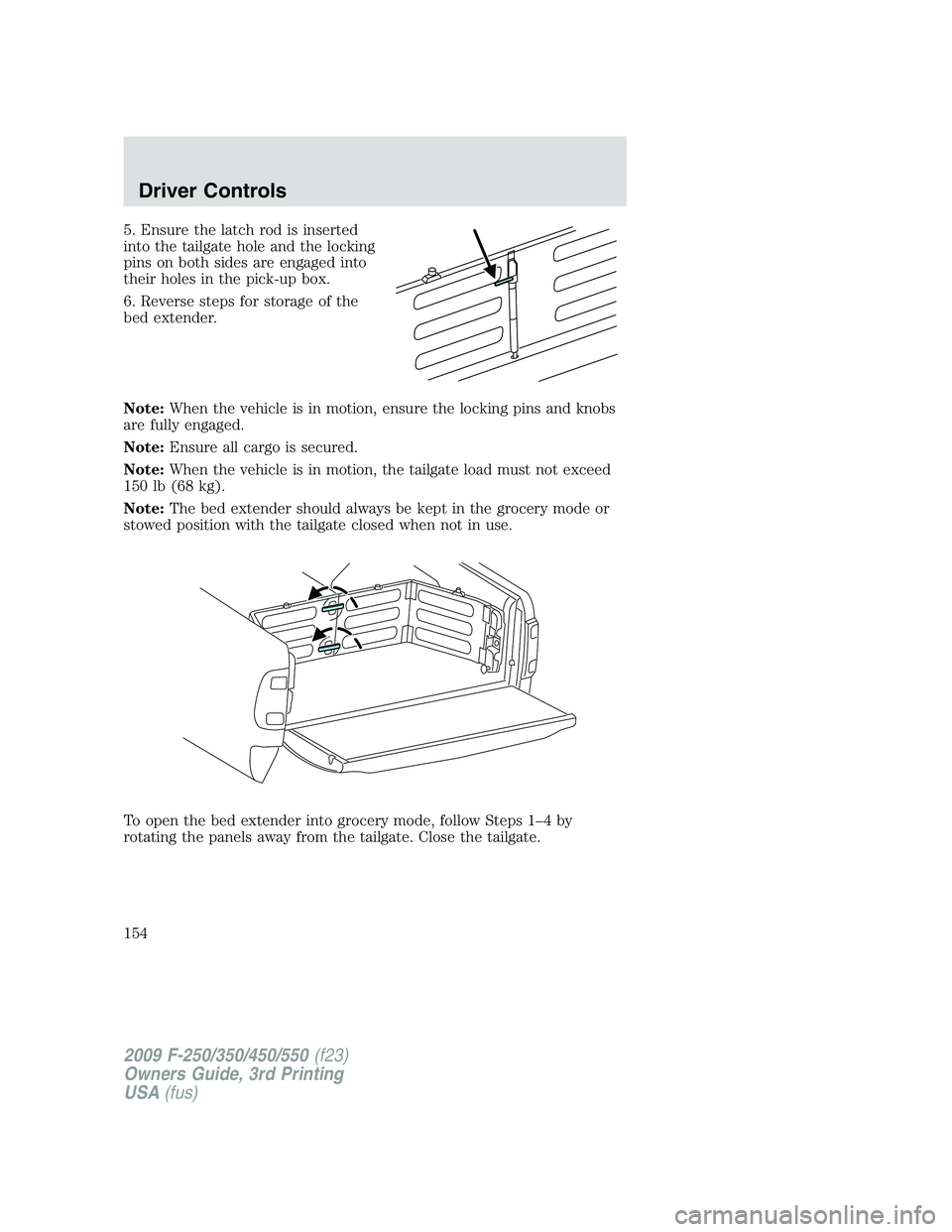 FORD F250 2009  Owners Manual 5. Ensure the latch rod is inserted
into the tailgate hole and the locking
pins on both sides are engaged into
their holes in the pick-up box.
6. Reverse steps for storage of the
bed extender.
Note:Wh