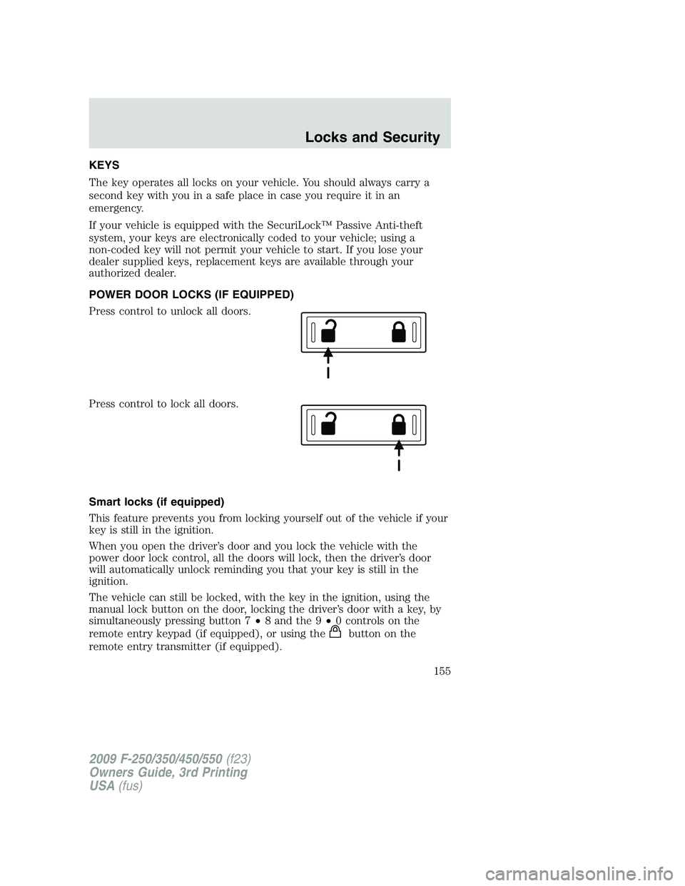 FORD F250 2009 Owners Manual KEYS
The key operates all locks on your vehicle. You should always carry a
second key with you in a safe place in case you require it in an
emergency.
If your vehicle is equipped with the SecuriLock FORD F250 2009 Owners Manual KEYS
The key operates all locks on your vehicle. You should always carry a
second key with you in a safe place in case you require it in an
emergency.
If your vehicle is equipped with the SecuriLock