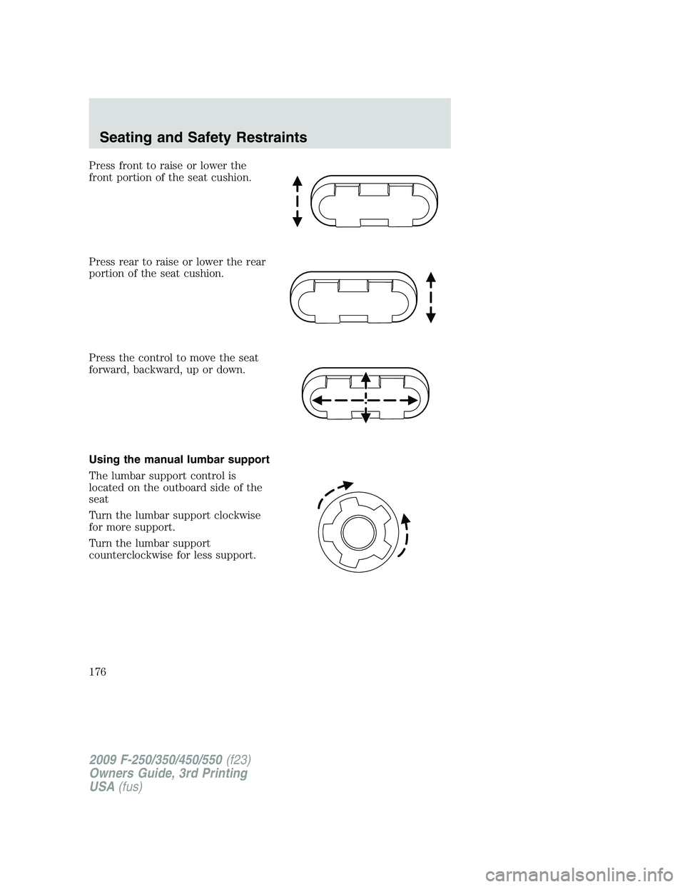 FORD F250 2009  Owners Manual Press front to raise or lower the
front portion of the seat cushion.
Press rear to raise or lower the rear
portion of the seat cushion.
Press the control to move the seat
forward, backward, up or down