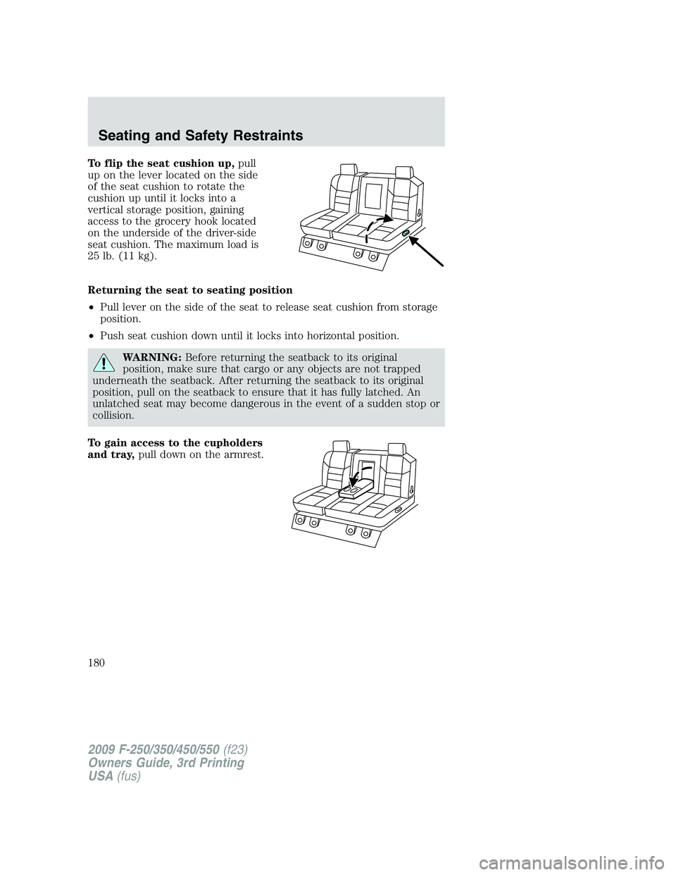 FORD F250 2009  Owners Manual To flip the seat cushion up,pull
up on the lever located on the side
of the seat cushion to rotate the
cushion up until it locks into a
vertical storage position, gaining
access to the grocery hook lo