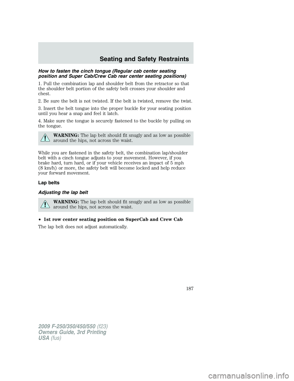 FORD F250 2009 Owners Manual How to fasten the cinch tongue (Regular cab center seating
position and Super Cab/Crew Cab rear center seating positions)
1. Pull the combination lap and shoulder belt from the retractor so that
the s FORD F250 2009 Owners Manual How to fasten the cinch tongue (Regular cab center seating
position and Super Cab/Crew Cab rear center seating positions)
1. Pull the combination lap and shoulder belt from the retractor so that
the s