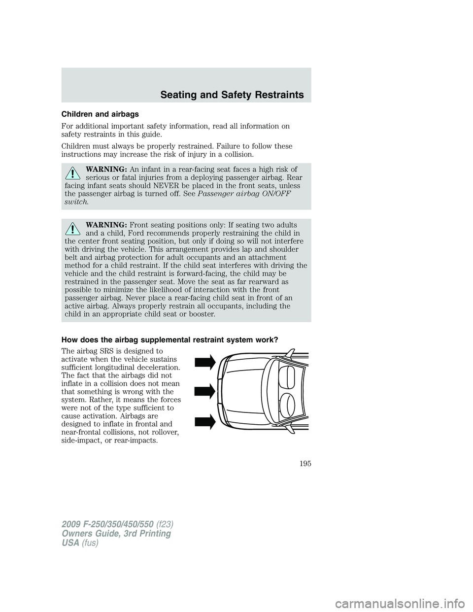 FORD F250 2009 Owners Manual Children and airbags
For additional important safety information, read all information on
safety restraints in this guide.
Children must always be properly restrained. Failure to follow these
instruct FORD F250 2009 Owners Manual Children and airbags
For additional important safety information, read all information on
safety restraints in this guide.
Children must always be properly restrained. Failure to follow these
instruct