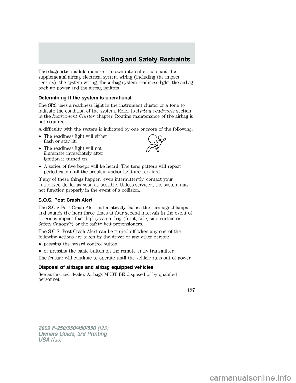 FORD F250 2009 Owners Manual The diagnostic module monitors its own internal circuits and the
supplemental airbag electrical system wiring (including the impact
sensors), the system wiring, the airbag system readiness light, the FORD F250 2009 Owners Manual The diagnostic module monitors its own internal circuits and the
supplemental airbag electrical system wiring (including the impact
sensors), the system wiring, the airbag system readiness light, the