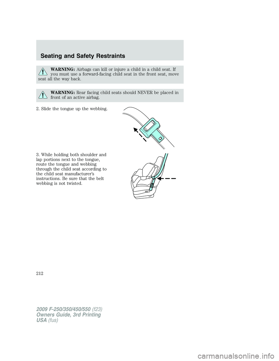 FORD F250 2009  Owners Manual WARNING:Airbags can kill or injure a child in a child seat. If
you must use a forward-facing child seat in the front seat, move
seat all the way back.
WARNING:Rear facing child seats should NEVER be p
