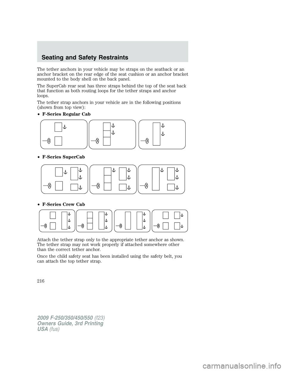 FORD F250 2009  Owners Manual The tether anchors in your vehicle may be straps on the seatback or an
anchor bracket on the rear edge of the seat cushion or an anchor bracket
mounted to the body shell on the back panel.
The SuperCa
