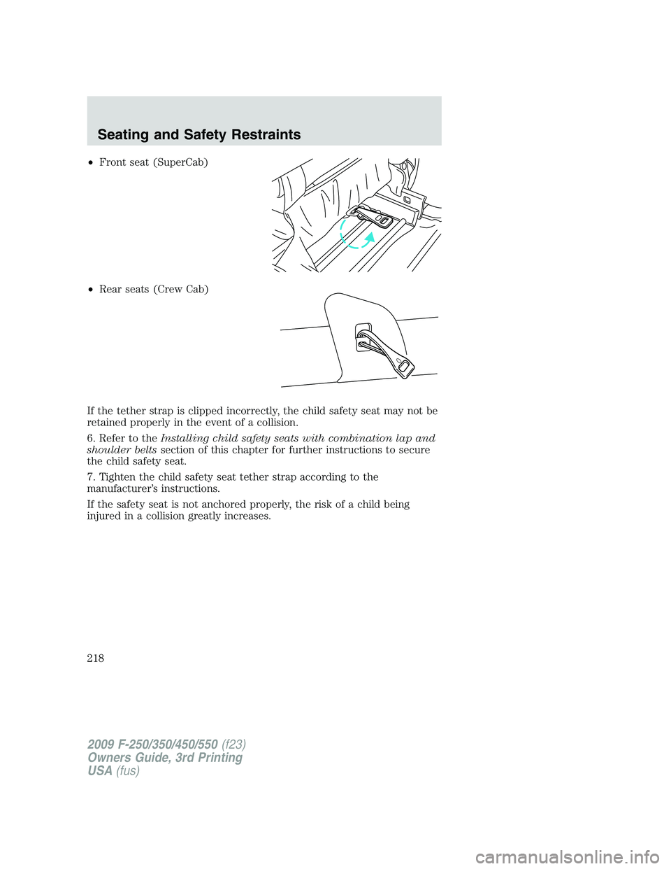 FORD F250 2009  Owners Manual •Front seat (SuperCab)
•Rear seats (Crew Cab)
If the tether strap is clipped incorrectly, the child safety seat may not be
retained properly in the event of a collision.
6. Refer to theInstalling 
