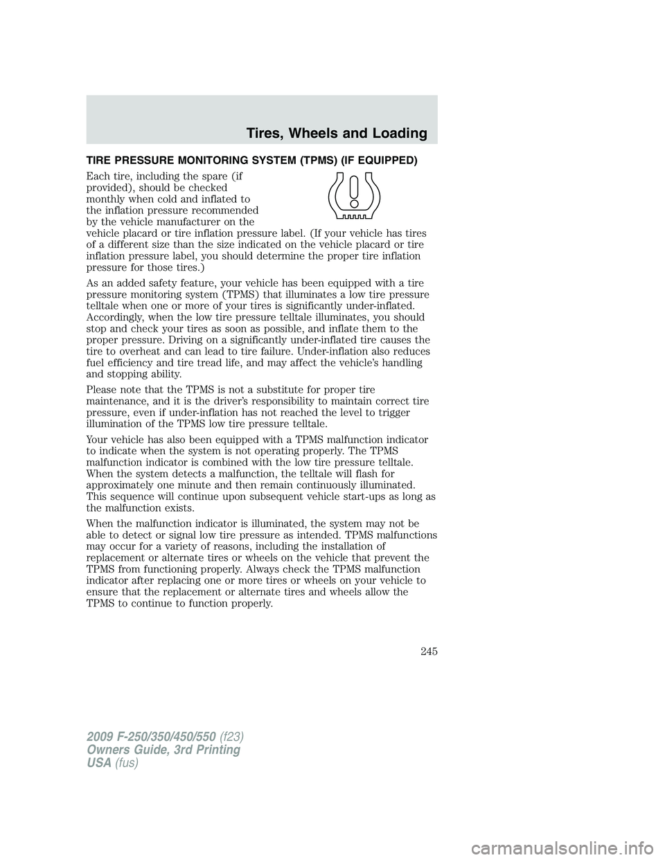 FORD F250 2009  Owners Manual TIRE PRESSURE MONITORING SYSTEM (TPMS) (IF EQUIPPED)
Each tire, including the spare (if
provided), should be checked
monthly when cold and inflated to
the inflation pressure recommended
by the vehicle