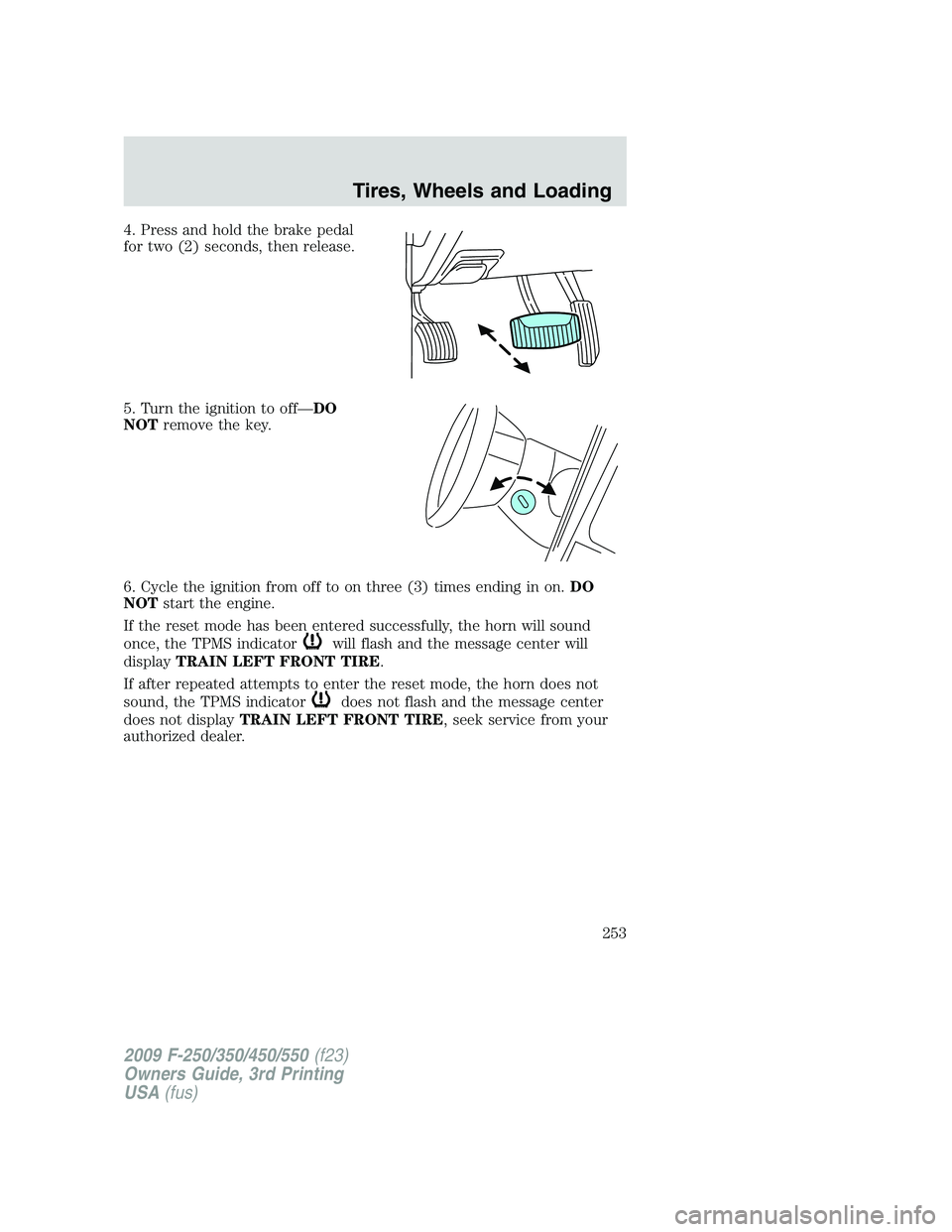 FORD F250 2009  Owners Manual 4. Press and hold the brake pedal
for two (2) seconds, then release.
5. Turn the ignition to off—DO
NOTremove the key.
6. Cycle the ignition from off to on three (3) times ending in on.DO
NOTstart t